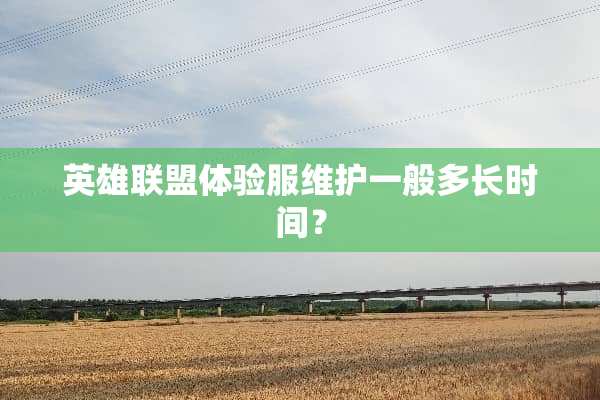 英雄联盟体验服维护一般多长时间？