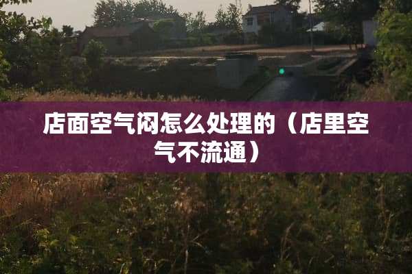 店面空气闷怎么处理的（店里空气不流通）