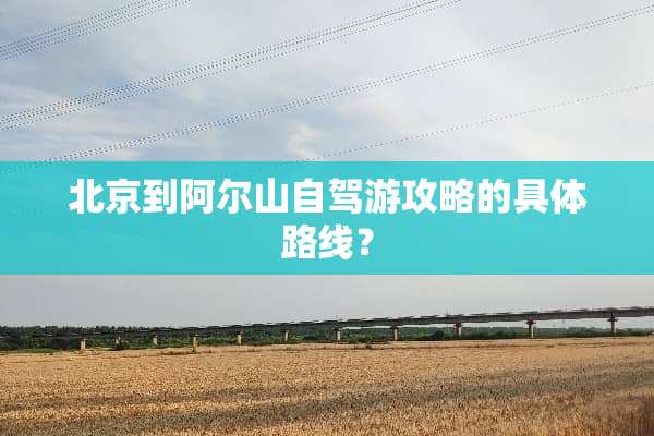 北京到阿尔山自驾游攻略的具体路线？