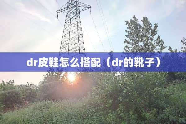 dr皮鞋怎么搭配（dr的靴子）