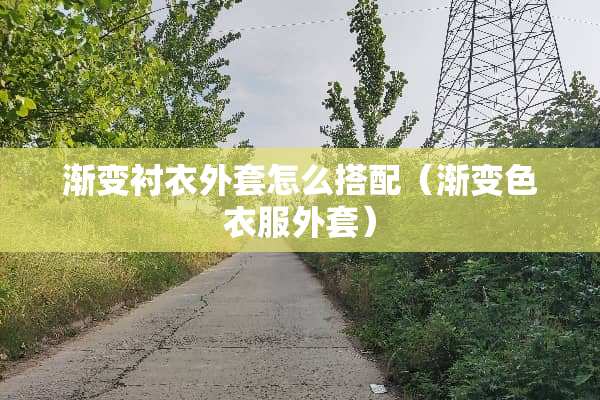 渐变衬衣外套怎么搭配（渐变色衣服外套）