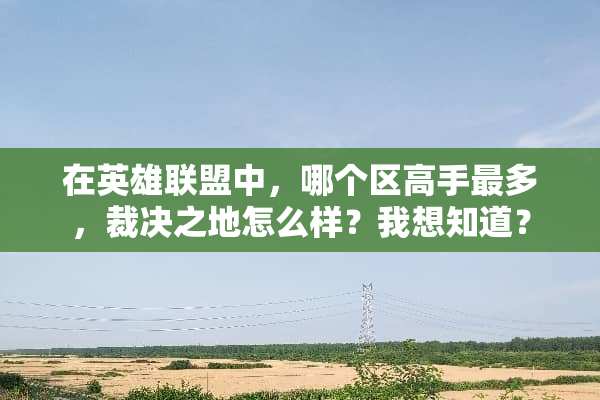在英雄联盟中，哪个区高手最多，裁决之地怎么样？我想知道？