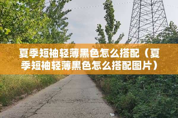 夏季短袖轻薄黑色怎么搭配（夏季短袖轻薄黑色怎么搭配图片）