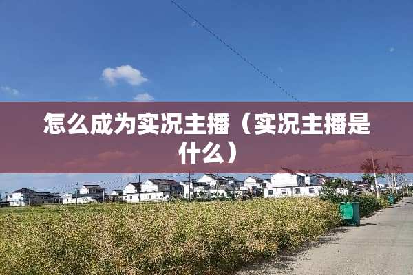 怎么成为实况主播（实况主播是什么）