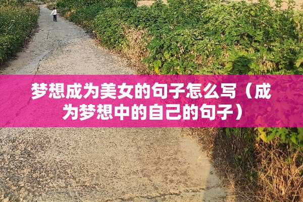 梦想成为**的句子怎么写（成为梦想中的自己的句子）