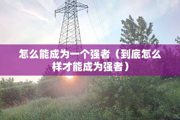 怎么能成为一个强者（到底怎么样才能成为强者）