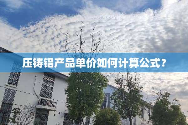 压铸铝产品单价如何计算公式？
