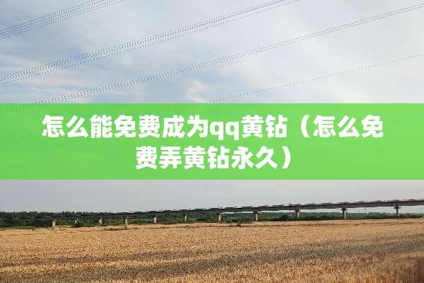 怎么能免费成为qq黄钻（怎么免费弄黄钻永久）