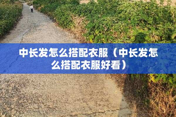 中长发怎么搭配衣服（中长发怎么搭配衣服好看）