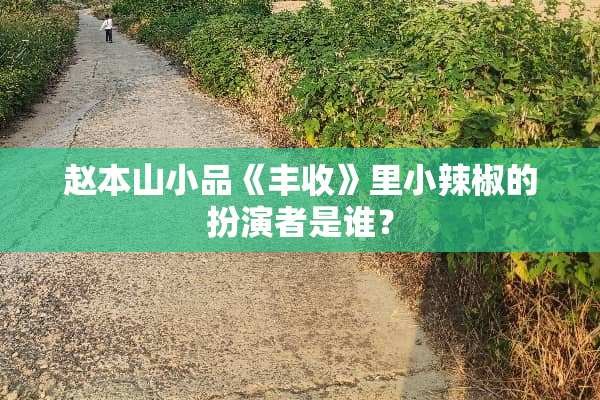赵本山小品《丰收》里小辣椒的扮演者是谁？