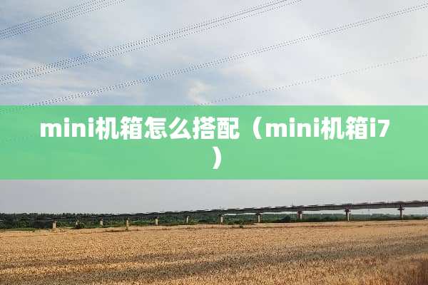 mini机箱怎么搭配（mini机箱i7）