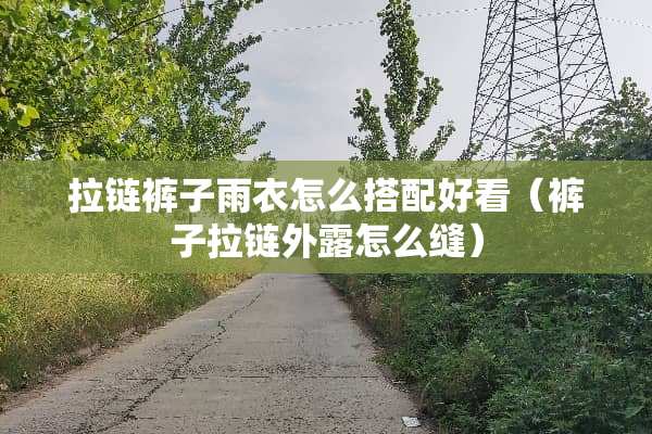 拉链裤子雨衣怎么搭配好看（裤子拉链外露怎么缝）