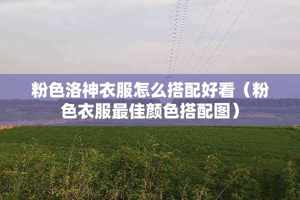 粉色洛神衣服怎么搭配好看（粉色衣服最佳颜色搭配图）