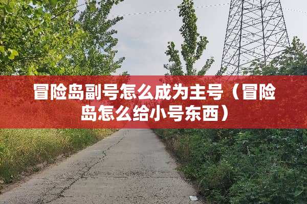 冒险岛副号怎么成为主号（冒险岛怎么给小号东西）