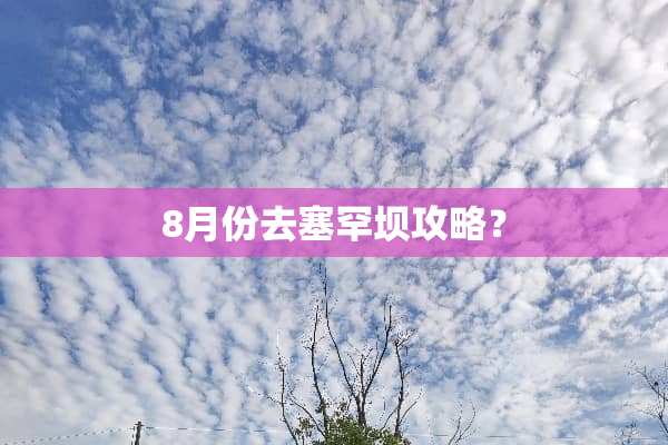 8月份去塞罕坝攻略？