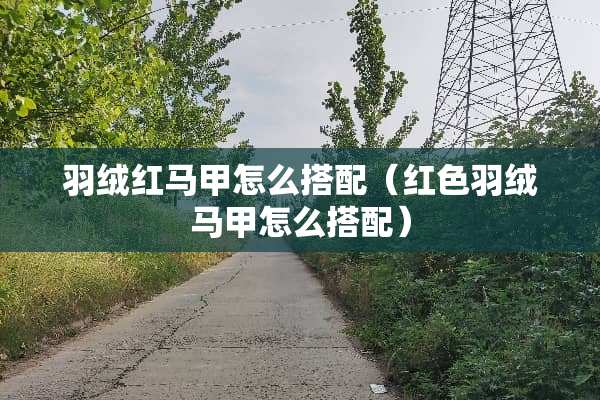 羽绒红马甲怎么搭配（红色羽绒马甲怎么搭配）