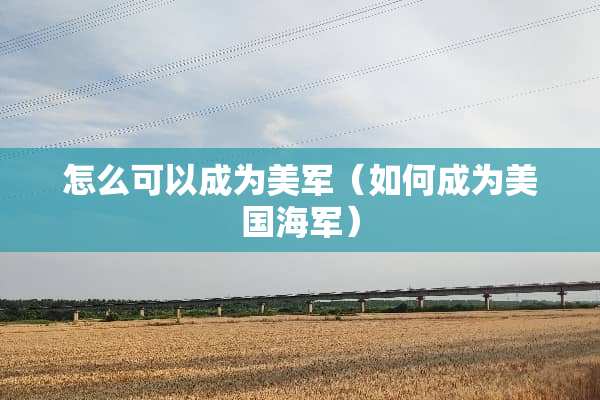怎么可以成为美军（如何成为美国海军）