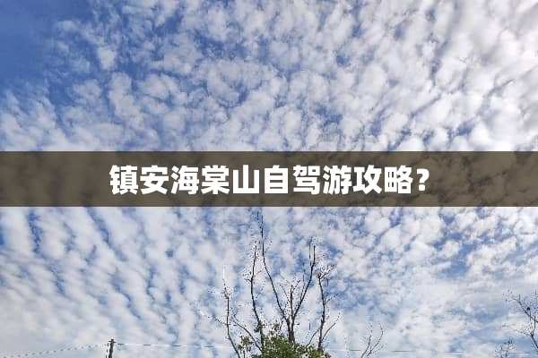 镇安海棠山自驾游攻略？