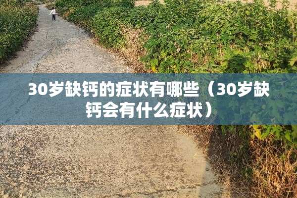 30岁缺钙的症状有哪些（30岁缺钙会有什么症状）