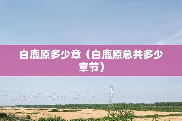 白鹿原多少章（白鹿原总共多少章节）