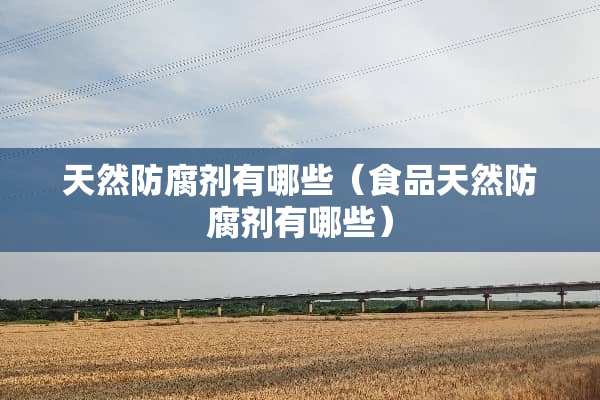 天然防腐剂有哪些（食品天然防腐剂有哪些）