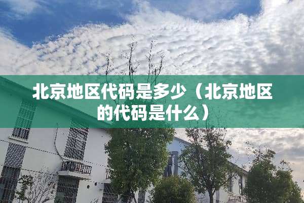北京地区代码是多少（北京地区的代码是什么）