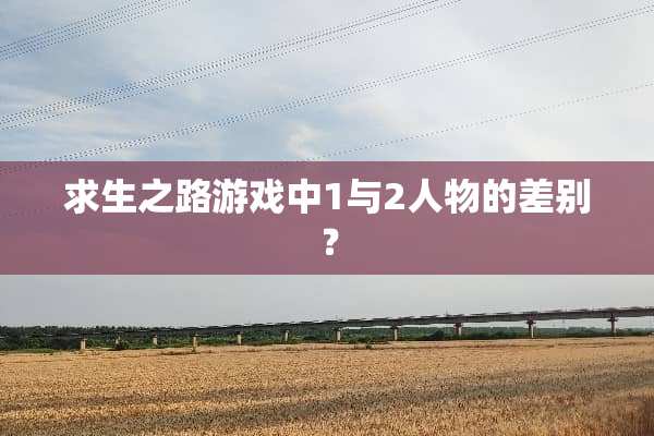 求生之路游戏中1与2人物的差别？