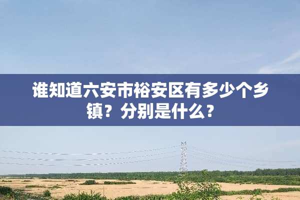 谁知道六安市裕安区有多少个乡镇？分别是什么？