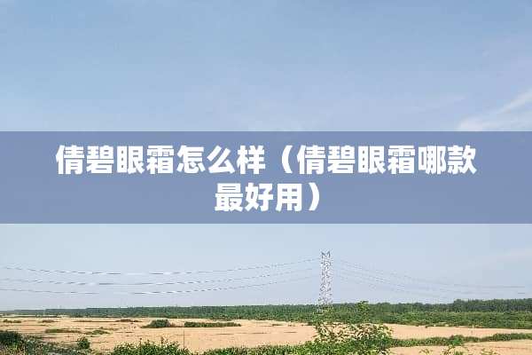 倩碧眼霜怎么样（倩碧眼霜哪款最好用）