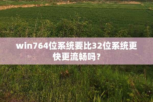 win764位系统要比32位系统更快更流畅吗？