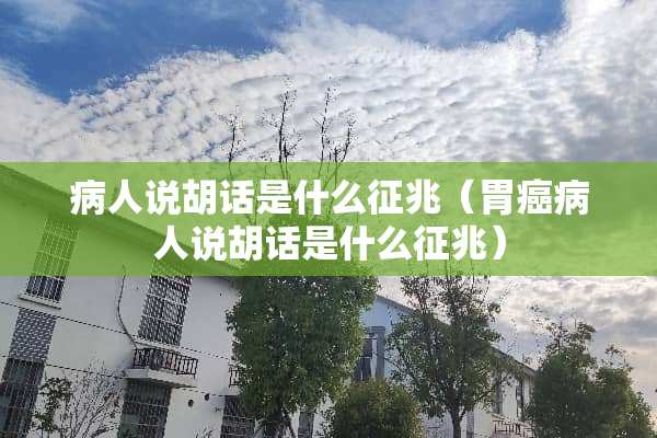 病人说胡话是什么征兆（胃癌病人说胡话是什么征兆）