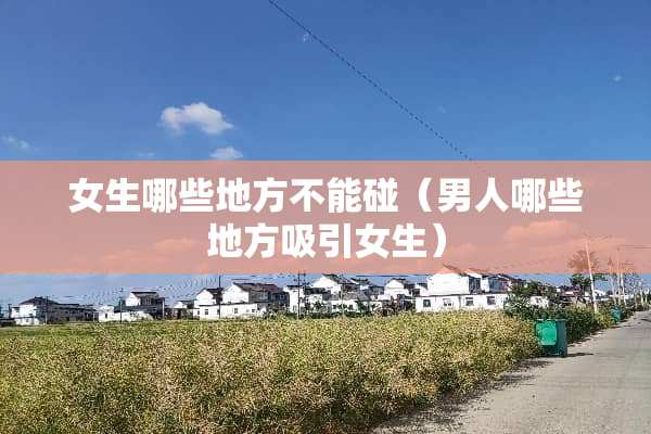 女生哪些地方不能碰（男人哪些地方吸引女生）