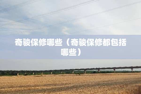 奇骏保修哪些（奇骏保修都包括哪些）