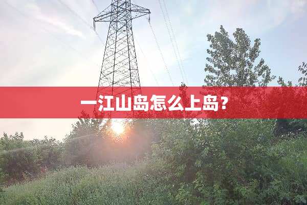 一江山岛怎么上岛？