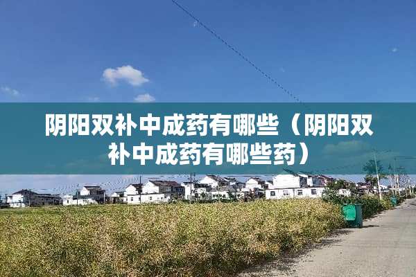 *阳双补中成药有哪些（*阳双补中成药有哪些药）