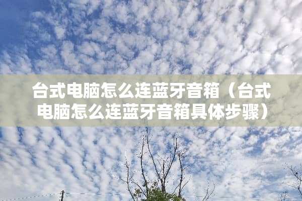 台式电脑怎么连蓝牙音箱（台式电脑怎么连蓝牙音箱具体步骤）