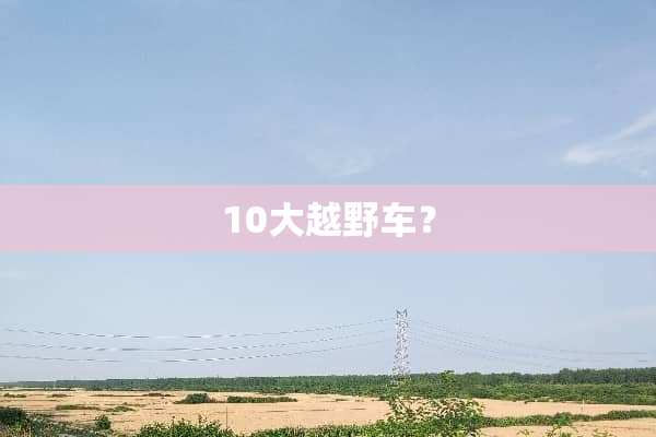 10大越野车？