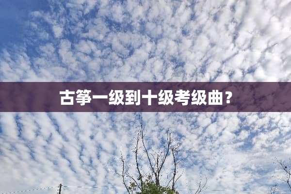 古筝一级到十级考级曲？