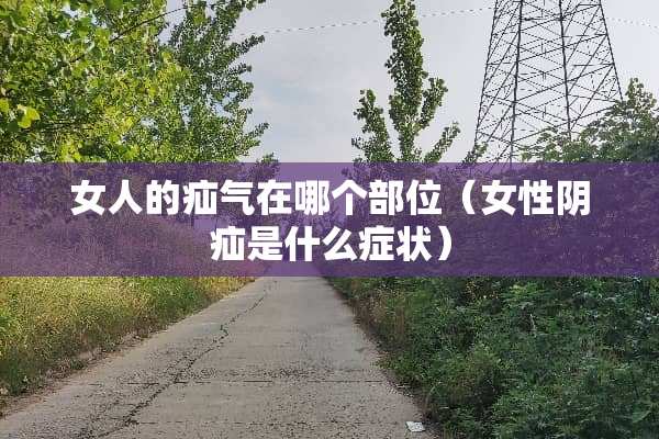 女人的疝气在哪个部位（女性*疝是什么症状）