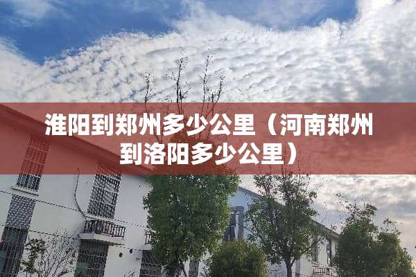 淮阳到郑州多少公里（河南郑州到洛阳多少公里）