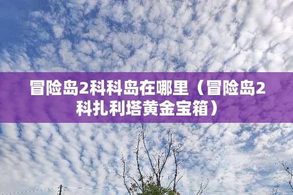 冒险岛2科科岛在哪里（冒险岛2科扎利塔黄金宝箱）