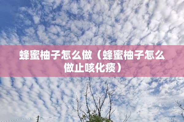 蜂蜜柚子怎么做（蜂蜜柚子怎么做止咳化痰）