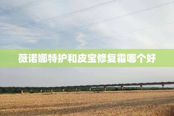 薇诺娜特护和皮宝修复霜哪个好
