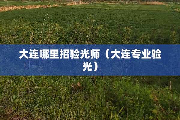 大连哪里招验光师（大连专业验光）