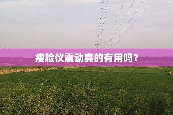 瘦脸仪震动真的有用吗？