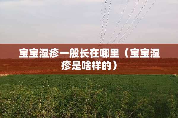 宝宝湿疹一般长在哪里（宝宝湿疹是啥样的）