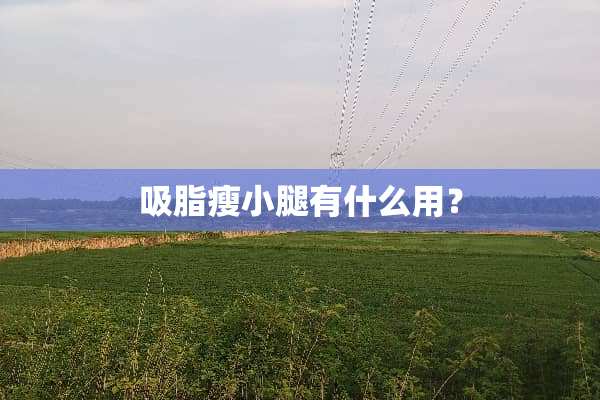 吸脂瘦小腿有什么用？
