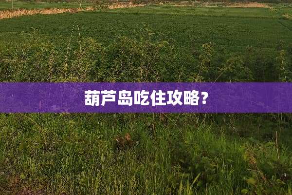 葫芦岛吃住攻略？