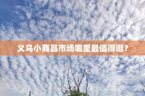 义乌小商品市场哪里最值得逛？