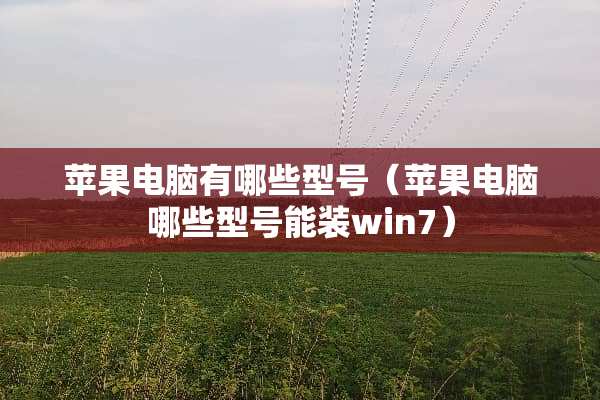 苹果电脑有哪些型号（苹果电脑哪些型号能装win7）